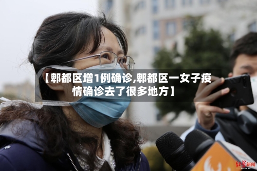 【郫都区增1例确诊,郫都区一女子疫情确诊去了很多地方】-第2张图片