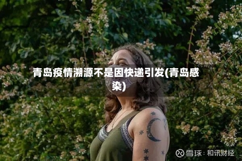 青岛疫情溯源不是因快递引发(青岛感染)-第3张图片