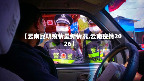 【云南昆明疫情最新情况,云南疫情2026】