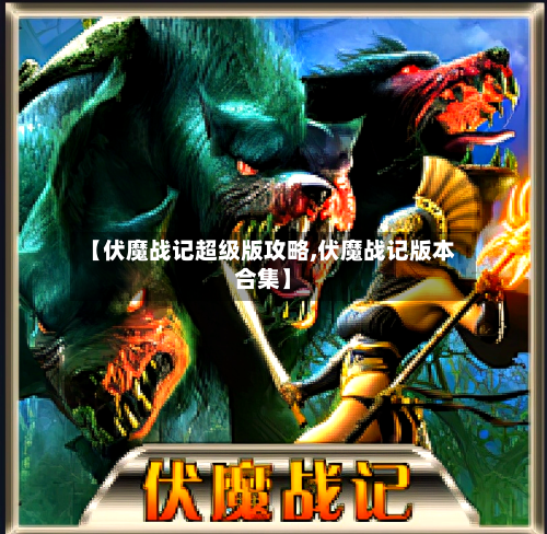 【伏魔战记超级版攻略,伏魔战记版本合集】