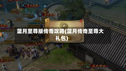 蓝月至尊版传奇攻略(蓝月传奇至尊大礼包)-第2张图片