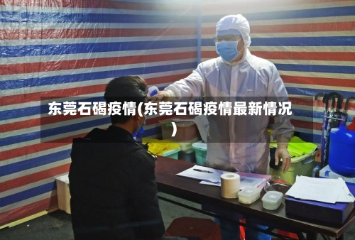 东莞石碣疫情(东莞石碣疫情最新情况)