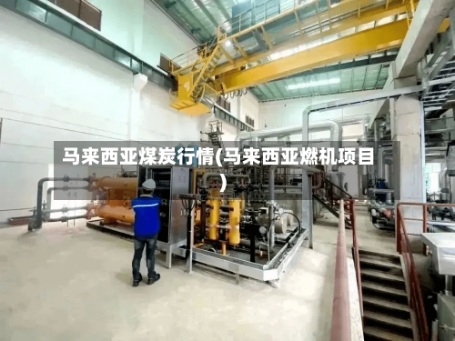 马来西亚煤炭行情(马来西亚燃机项目)-第2张图片