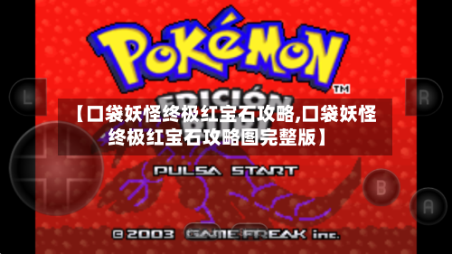 【口袋妖怪终极红宝石攻略,口袋妖怪终极红宝石攻略图完整版】