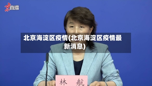 北京海淀区疫情(北京海淀区疫情最新消息)-第2张图片