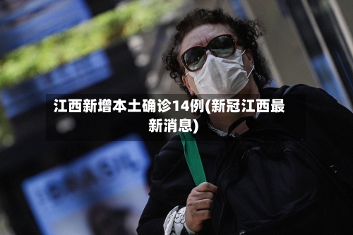 江西新增本土确诊14例(新冠江西最新消息)-第2张图片