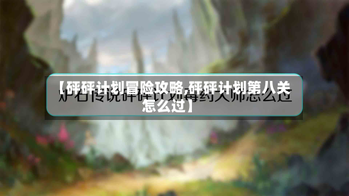 【砰砰计划冒险攻略,砰砰计划第八关怎么过】
