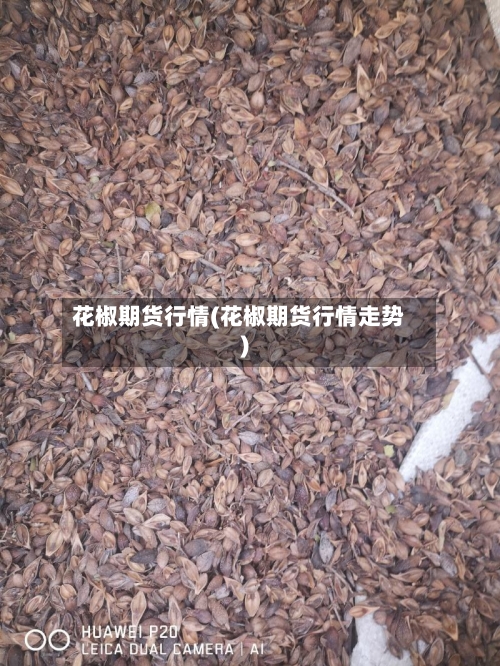 花椒期货行情(花椒期货行情走势)-第2张图片