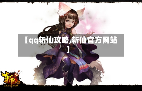 【qq斩仙攻略,斩仙官方网站】-第2张图片