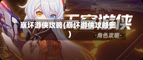崩坏游侠攻略(崩坏游侠攻略图)-第2张图片
