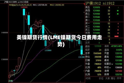 美镍期货行情(LME镍期货今日费用走势)