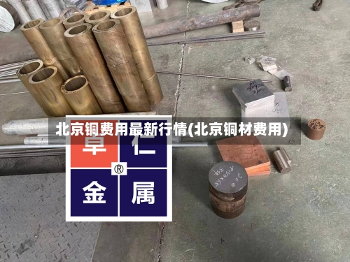 北京铜费用最新行情(北京铜材费用)-第2张图片