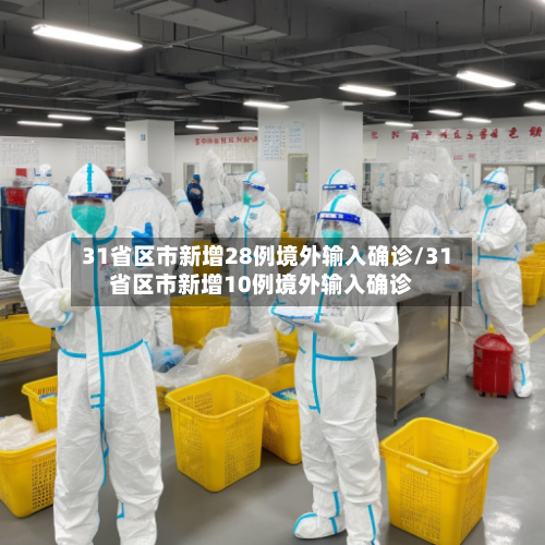 31省区市新增28例境外输入确诊/31省区市新增10例境外输入确诊