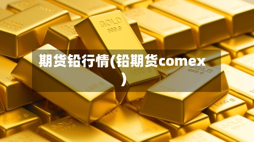 期货铅行情(铅期货comex)-第3张图片