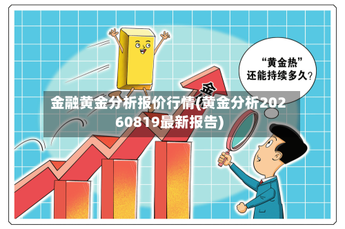 金融黄金分析报价行情(黄金分析20260819最新报告)-第3张图片