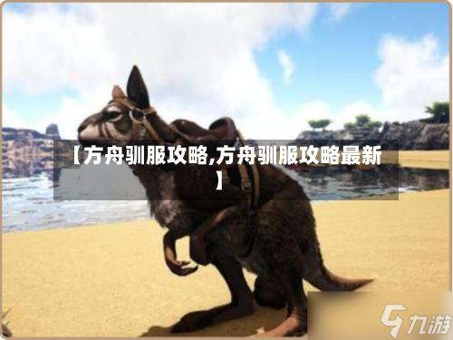 【方舟驯服攻略,方舟驯服攻略最新】-第2张图片