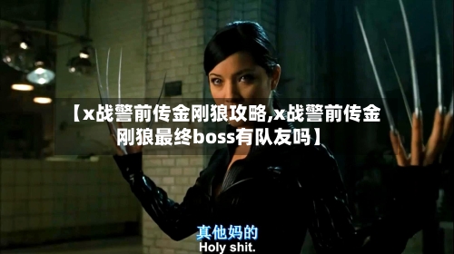 【x战警前传金刚狼攻略,x战警前传金刚狼最终boss有队友吗】