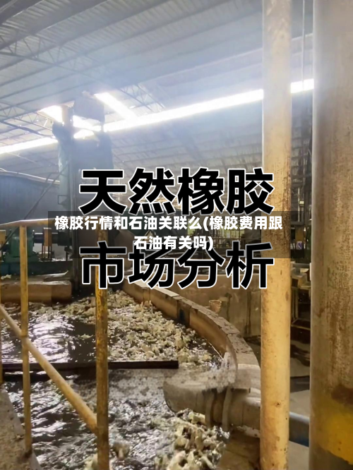 橡胶行情和石油关联么(橡胶费用跟石油有关吗)