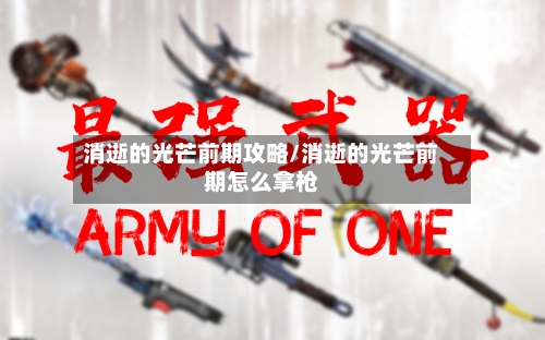 消逝的光芒前期攻略/消逝的光芒前期怎么拿枪-第2张图片