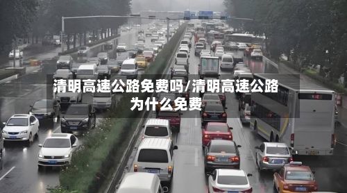 清明高速公路免费吗/清明高速公路为什么免费-第2张图片