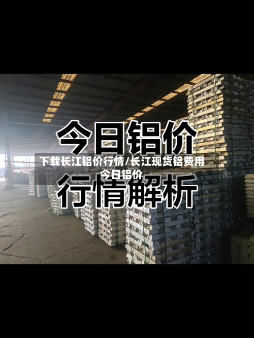 下载长江铝价行情/长江现货铝费用今日铝价-第2张图片