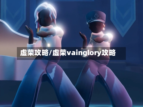 虚荣攻略/虚荣vainglory攻略-第1张图片