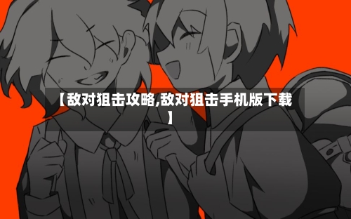 【敌对狙击攻略,敌对狙击手机版下载】