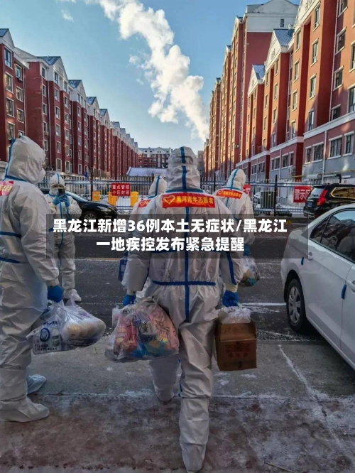 黑龙江新增36例本土无症状/黑龙江一地疾控发布紧急提醒-第2张图片