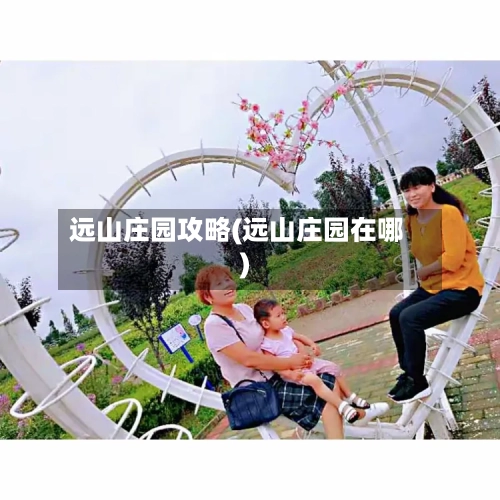 远山庄园攻略(远山庄园在哪)-第2张图片