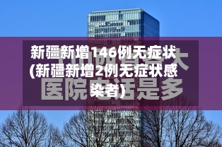 新疆新增146例无症状(新疆新增2例无症状感染者)-第2张图片
