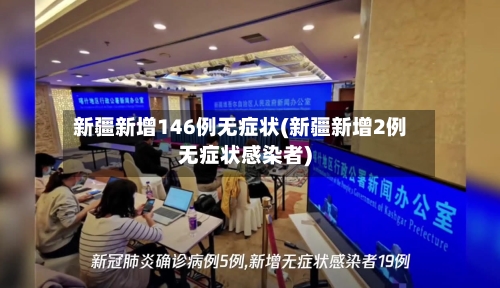 新疆新增146例无症状(新疆新增2例无症状感染者)