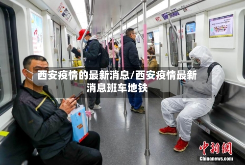 西安疫情的最新消息/西安疫情最新消息班车地铁