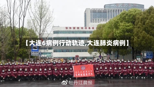 【大连6病例行动轨迹,大连肺炎病例】