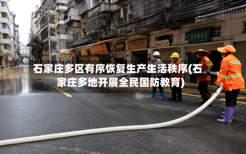 石家庄多区有序恢复生产生活秩序(石家庄多地开展全民国防教育)