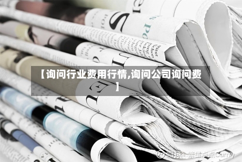 【询问行业费用行情,询问公司询问费】