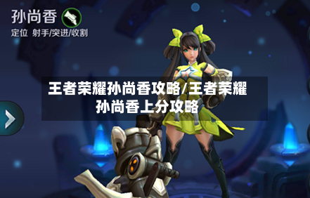 王者荣耀孙尚香攻略/王者荣耀孙尚香上分攻略