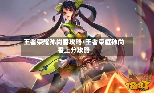 王者荣耀孙尚香攻略/王者荣耀孙尚香上分攻略-第2张图片