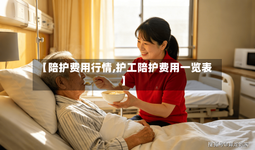 【陪护费用行情,护工陪护费用一览表】