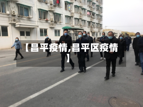 【昌平疫情,昌平区疫情】-第1张图片