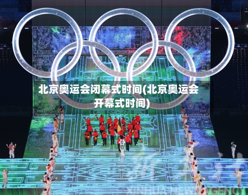 北京奥运会闭幕式时间(北京奥运会开幕式时间)-第2张图片
