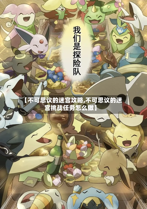 【不可思议的迷宫攻略,不可思议的迷宫挑战任务怎么做】-第1张图片