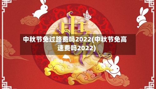 中秋节免过路费吗2022(中秋节免高速费吗2022)-第1张图片