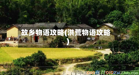 故乡物语攻略(洪荒物语攻略)-第1张图片