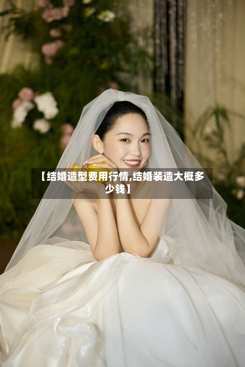 【结婚造型费用行情,结婚装造大概多少钱】-第1张图片