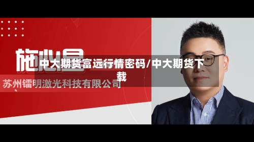 中大期货富远行情密码/中大期货下载-第1张图片
