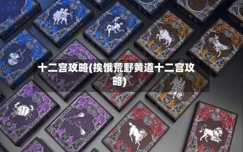 十二宫攻略(挨饿荒野黄道十二宫攻略)