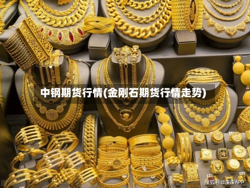 中钢期货行情(金刚石期货行情走势)-第2张图片
