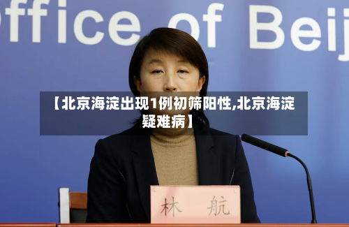 【北京海淀出现1例初筛阳性,北京海淀疑难病】-第3张图片