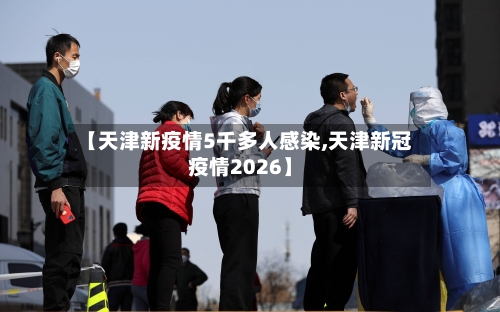 【天津新疫情5千多人感染,天津新冠疫情2026】-第3张图片