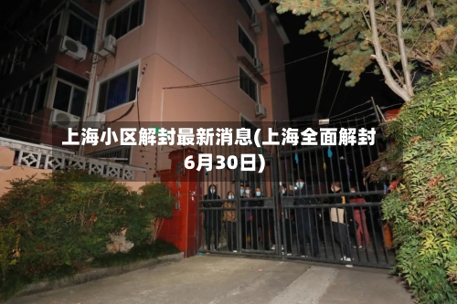 上海小区解封最新消息(上海全面解封6月30日)